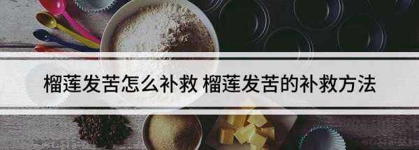 榴蓮發(fā)苦怎么處理,榴蓮味怎么去除圖2