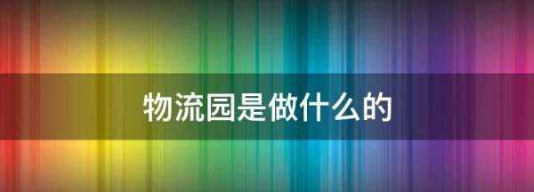 物流園是做什么的,物流園是做什么的圖1