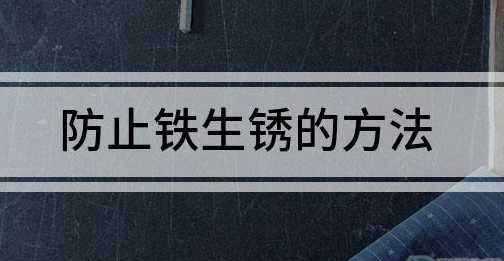 防止鐵釘生銹的方法,防止鐵生銹的方法有哪一些請(qǐng)寫出四種圖2