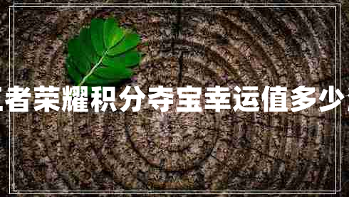 王者榮耀積分奪寶幸運值多少滿