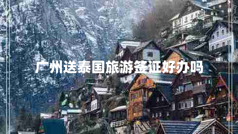 廣州送泰國旅游簽證好辦嗎