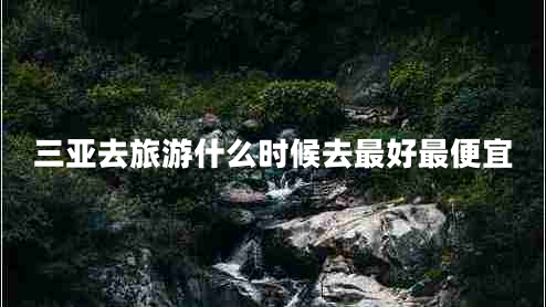 三亞去旅游什么時候去最好最便宜