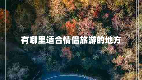 有哪里適合情侶旅游的地方 有哪里適合情侶旅游的地方