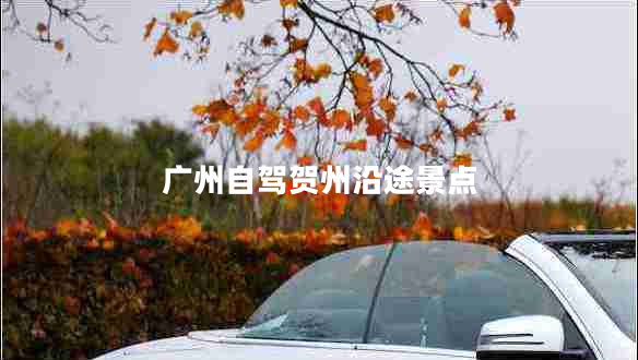 廣州自駕賀州沿途景點(diǎn)