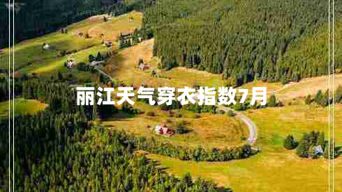 麗江天氣穿衣指數(shù)7月 麗江天氣穿衣指數(shù)7月