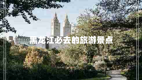 黑龍江必去的旅游景點