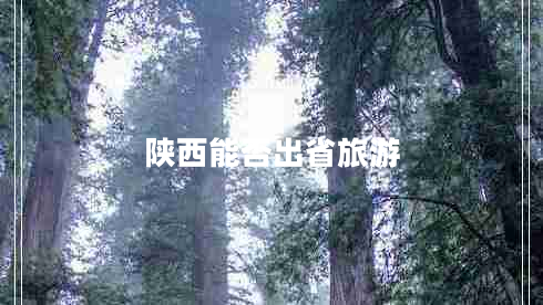 陜西能否出省旅游 陜西能否出省旅游