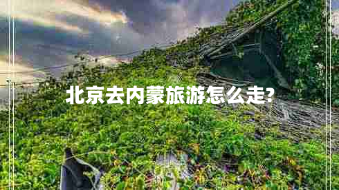 北京去內(nèi)蒙旅游怎么走?