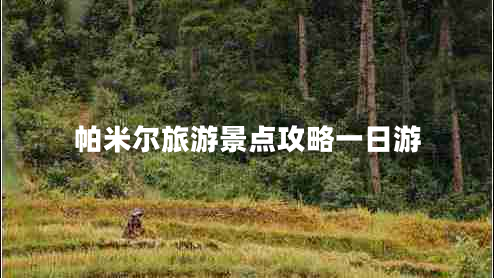 帕米爾旅游景點攻略一日游