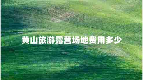 黃山旅游露營場地費用多少 黃山旅游露營場地費用多少