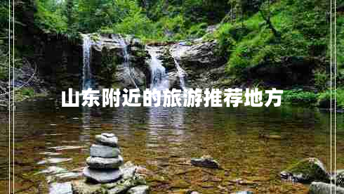 山東附近的旅游推薦地方