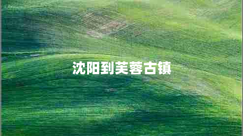 沈陽(yáng)到芙蓉古鎮(zhèn)