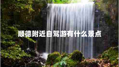 順德附近自駕游有什么景點