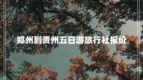 鄭州到貴州五日游旅行社報價 鄭州到貴州五日游旅行社報價