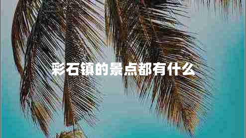 彩石鎮(zhèn)的景點都有什么