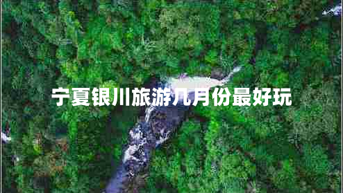 寧夏銀川旅游幾月份最好玩