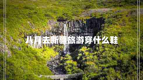 八月去新疆旅游穿什么鞋