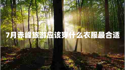 7月赤峰旅游應該穿什么衣服最合適