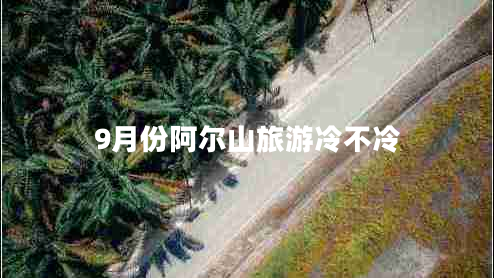 9月份阿爾山旅游冷不冷