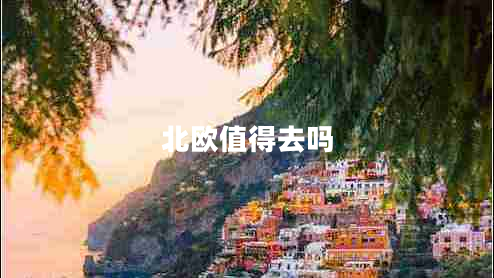 北歐值得去嗎 北歐值得去嗎