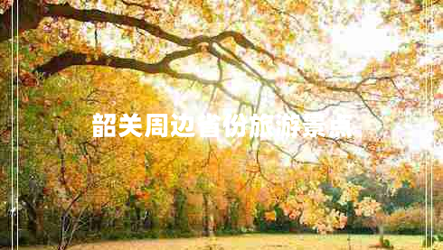 韶關(guān)周邊省份旅游景點(diǎn)