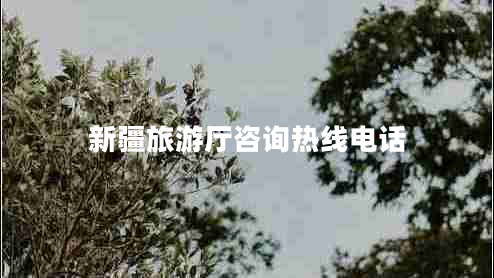 新疆旅游廳咨詢熱線電話 新疆旅游廳咨詢熱線電話
