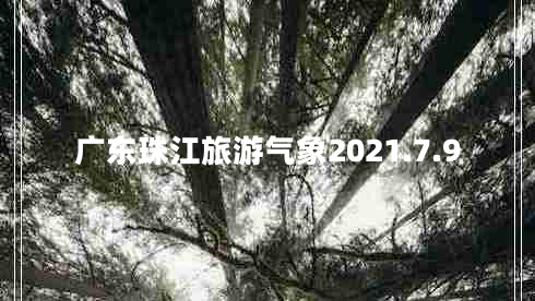 廣東珠江旅游氣象2021.7.9 廣東珠江旅游氣象2021.7.9