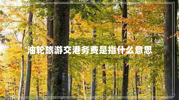 油輪旅游交港務費是指什么意思