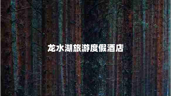 龍水湖旅游度假酒店 龍水湖旅游度假酒店