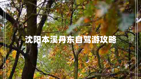 沈陽(yáng)本溪丹東自駕游攻略 沈陽(yáng)本溪丹東自駕游攻略