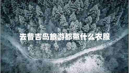 去普吉島旅游都帶什么衣服