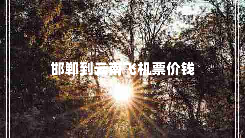 邯鄲到云南飛機(jī)票價(jià)錢