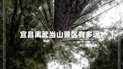 宜昌離武當山景區(qū)有多遠?
