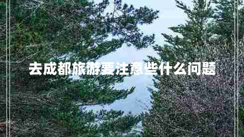 去成都旅游要注意些什么問題
