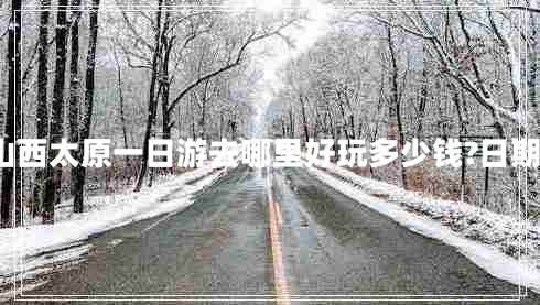 山西太原一日游去哪里好玩多少錢?日期?
