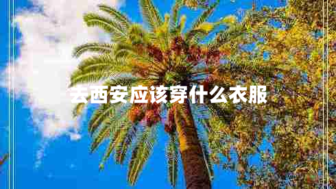 去西安應該穿什么衣服