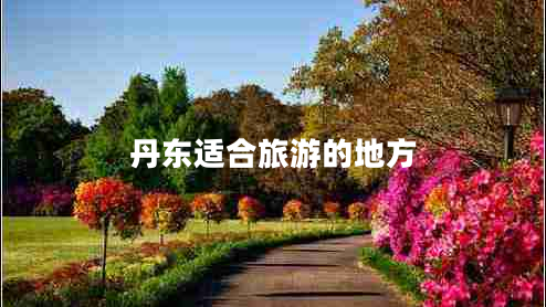 丹東適合旅游的地方