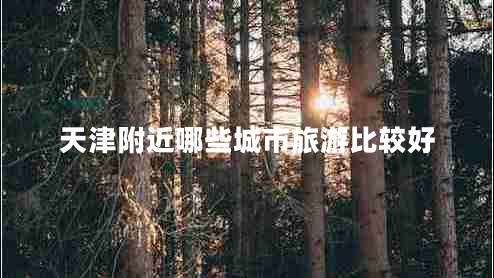天津附近哪些城市旅游比較好
