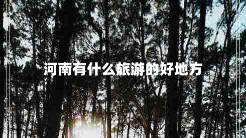 河南有什么旅游的好地方 河南有什么旅游的好地方