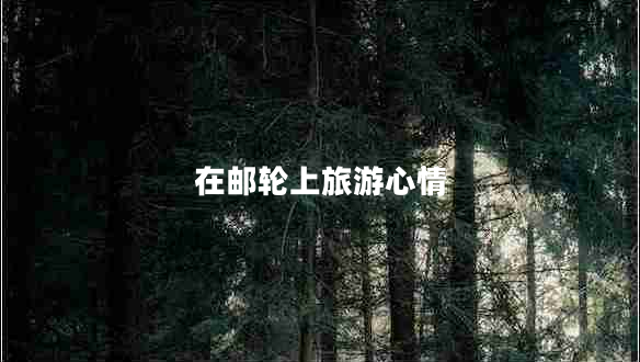 在郵輪上旅游心情 在郵輪上旅游心情