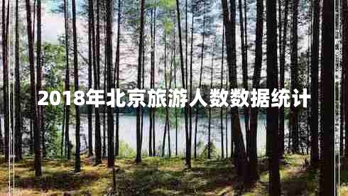 2018年北京旅游人數數據統(tǒng)計 2018年北京旅游人數數據統(tǒng)計