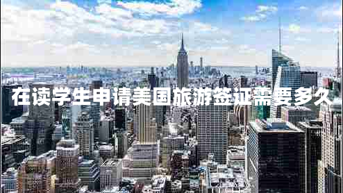 在讀學生申請美國旅游簽證需要多久