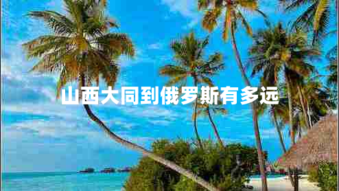 山西大同到俄羅斯有多遠(yuǎn)