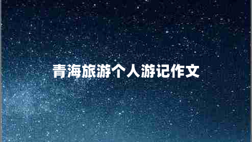 青海旅游個(gè)人游記作文 青海旅游個(gè)人游記作文