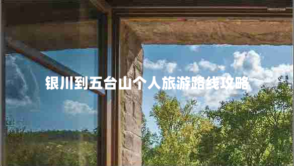 銀川到五臺(tái)山個(gè)人旅游路線攻略