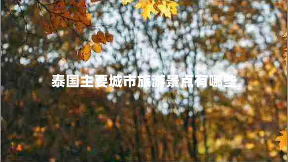 泰國主要城市旅游景點(diǎn)有哪些