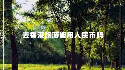 去香港旅游能用人民幣嗎