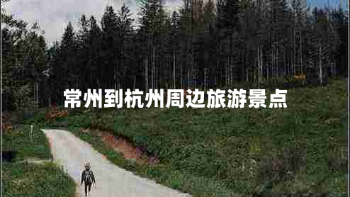 常州到杭州周邊旅游景點(diǎn) 常州到杭州周邊旅游景點(diǎn)