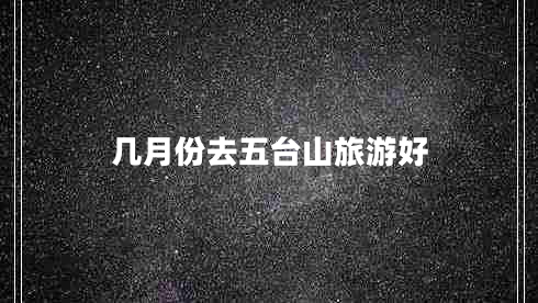 幾月份去五臺山旅游好
