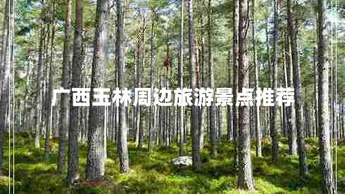 廣西玉林周邊旅游景點推薦 廣西玉林周邊旅游景點推薦